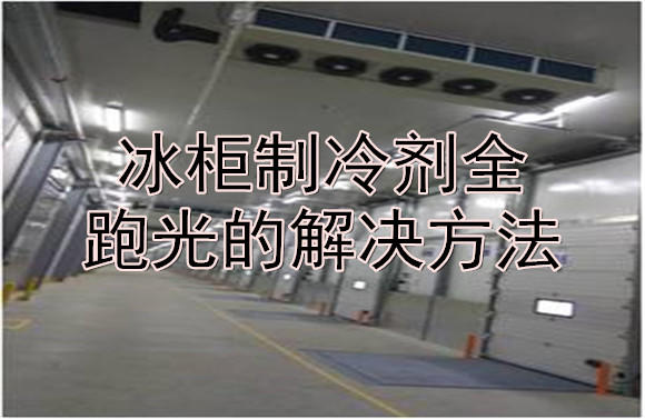 冰柜制冷劑全跑光的解決方法